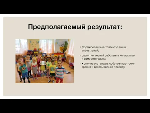 Предполагаемый результат: формирование интеллектуальных впечатлений; развитие умений работать в коллективе и самостоятельно;