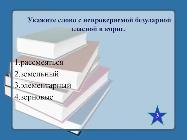 Укажите слово с непроверяемой безударной гласной в корне. 1.рассмеяться 2.земельный 3.элементарный 4.зерновые 3