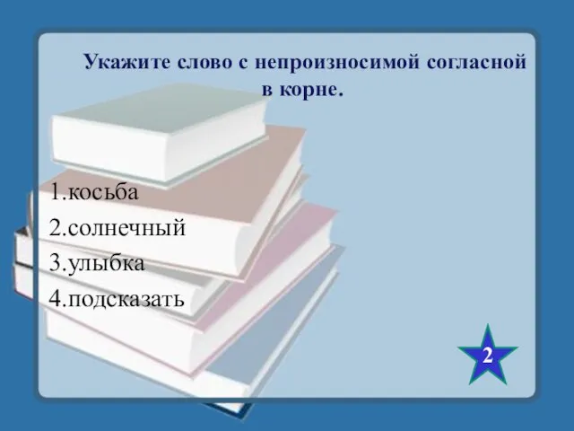 Укажите слово с непроизносимой согласной в корне. 1.косьба 2.солнечный 3.улыбка 4.подсказать 2