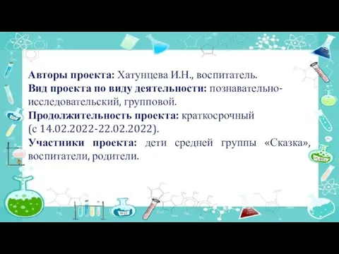 Авторы проекта: Хатунцева И.Н., воспитатель. Вид проекта по виду деятельности: познавательно-исследовательский, групповой.