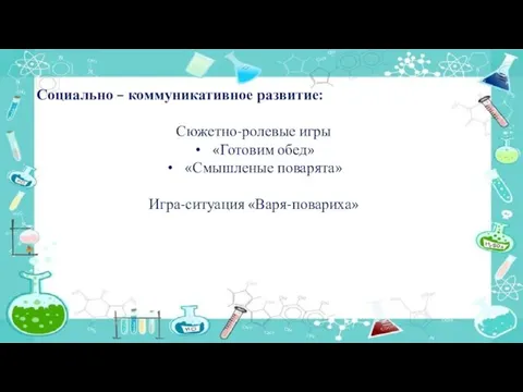 Социально – коммуникативное развитие: Сюжетно-ролевые игры «Готовим обед» «Смышленые поварята» Игра-ситуация «Варя-повариха»