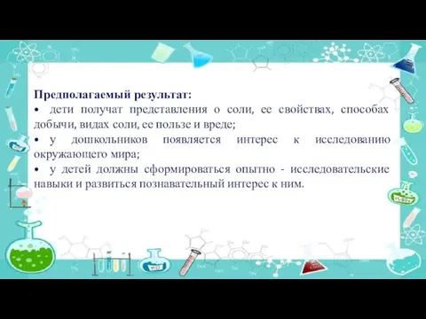 Предполагаемый результат: • дети получат представления о соли, ее свойствах, способах добычи,