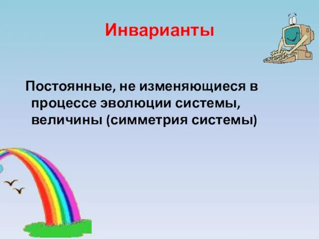 Инварианты Постоянные, не изменяющиеся в процессе эволюции системы, величины (симметрия системы)