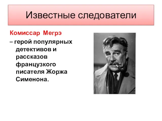 Комиссар Мегрэ – герой популярных детективов и рассказов французкого писателя Жоржа Сименона. Известные следователи