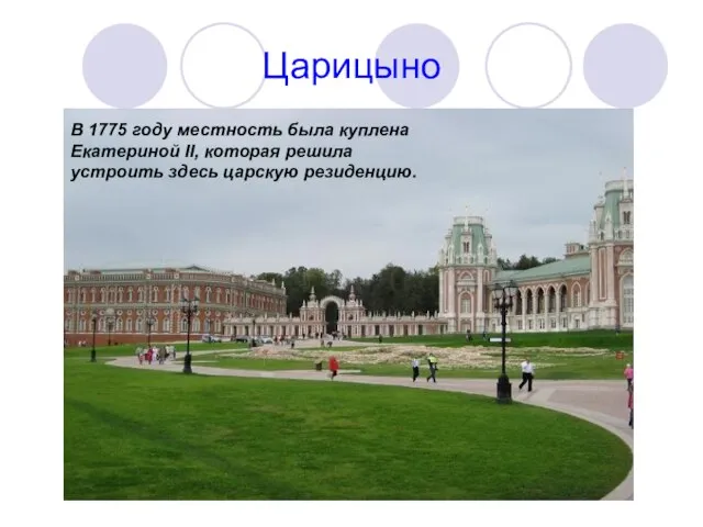 Царицыно В 1775 году местность была куплена Екатериной II, которая решила устроить здесь царскую резиденцию.