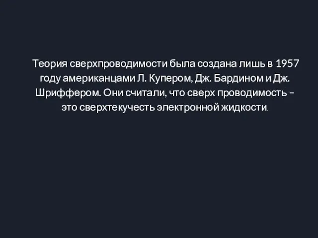 Теория сверхпроводимости была создана лишь в 1957 году американцами Л. Купером, Дж.