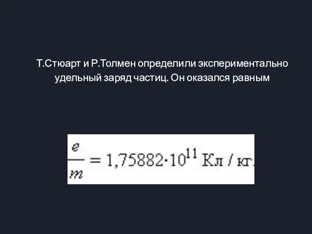 Т.Стюарт и Р.Толмен определили экспериментально удельный заряд частиц. Он оказался равным