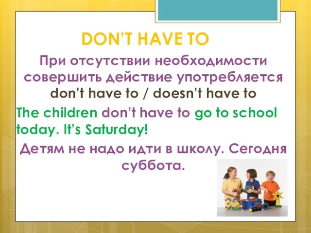 DON’T HAVE TO При отсутствии необходимости совершить действие употребляется don’t have to