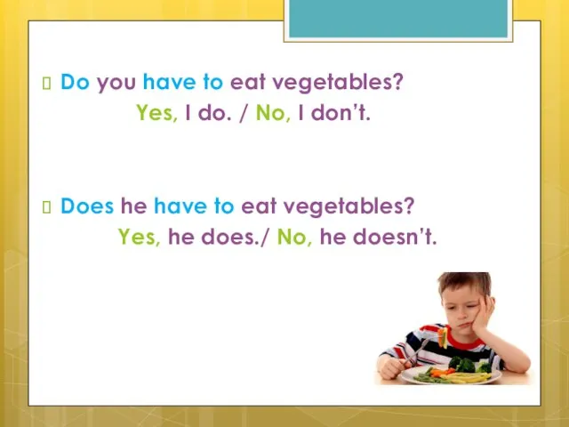 Do you have to eat vegetables? Yes, I do. / No, I