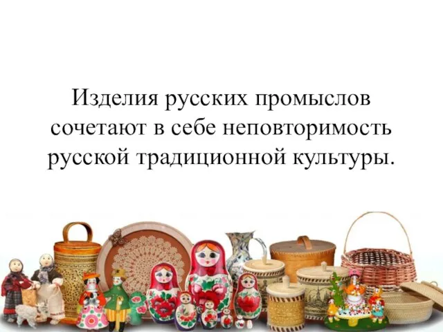 Изделия русских промыслов сочетают в себе неповторимость русской традиционной культуры.