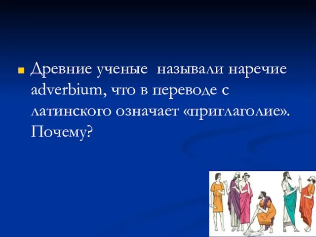 Древние ученые называли наречие adverbium, что в переводе с латинского означает «приглаголие». Почему?