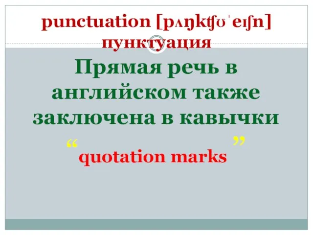 punctuation [pʌŋkʧʊˈeɪʃn] пунктуация Прямая речь в английском также заключена в кавычки “quotation marks ”