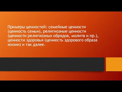 Примеры ценностей: семейные ценности (ценность семьи), религиозные ценности (ценности религиозных обрядов, молитв