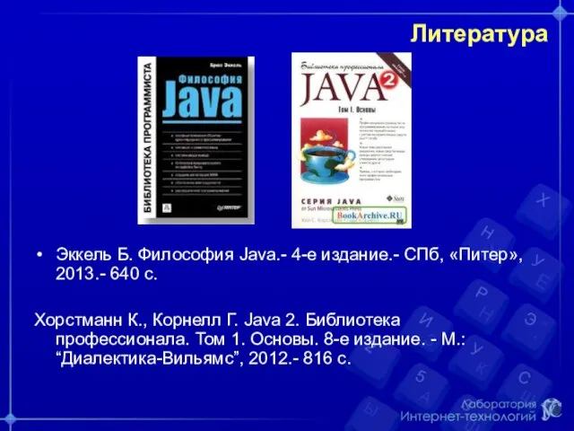 Литература Эккель Б. Философия Java.- 4-е издание.- СПб, «Питер», 2013.- 640 с.