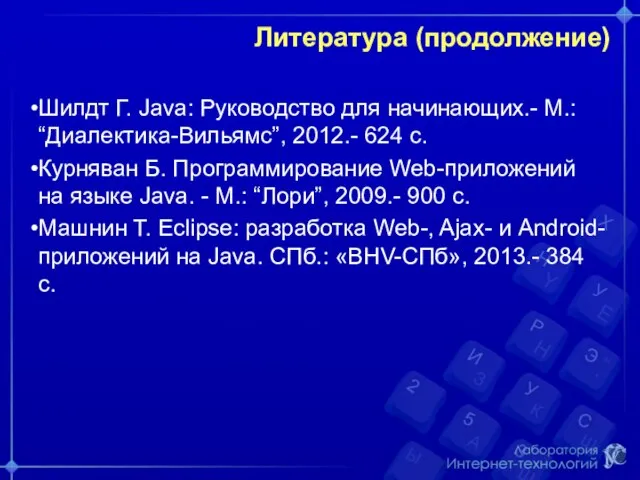 Литература (продолжение) Шилдт Г. Java: Руководство для начинающих.- М.: “Диалектика-Вильямс”, 2012.- 624