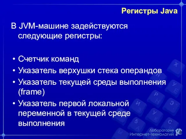 Регистры Java В JVM-машине задействуются следующие регистры: Счетчик команд Указатель верхушки стека