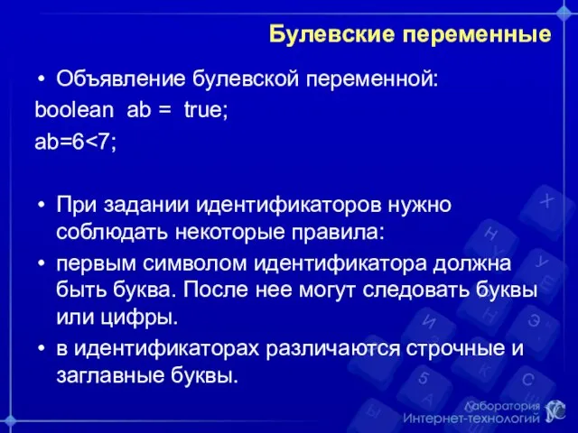 Булевские переменные Объявление булевской переменной: boolean ab = true; ab=6 При задании