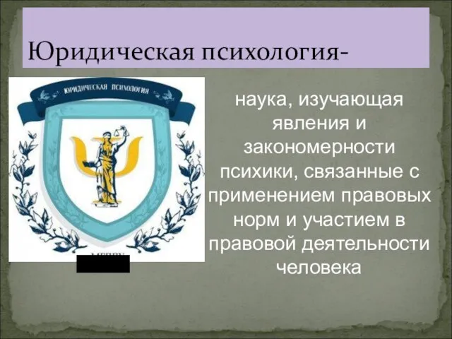 Юридическая психология- наука, изучающая явления и закономерности психики, связанные с применением правовых