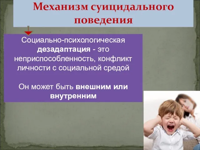 Механизм суицидального поведения Социально-психологическая дезадаптация - это неприспособленность, конфликт личности с социальной