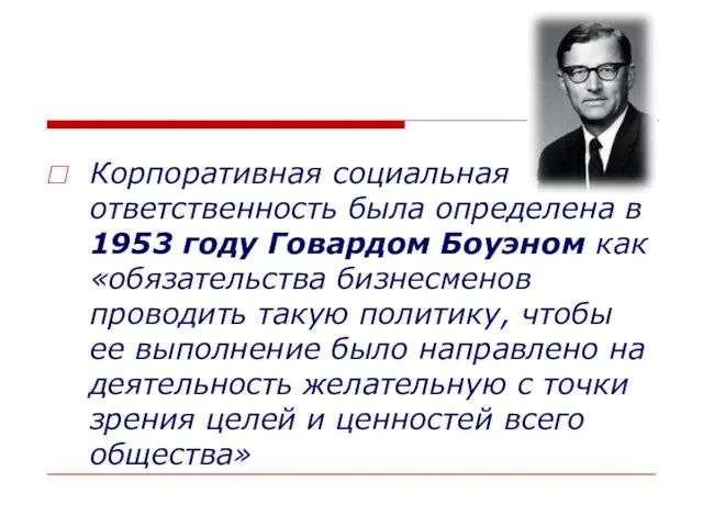 Корпоративная социальная ответственность была определена в 1953 году Говардом Боуэном как «обязательства