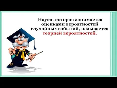 Наука, которая занимается оценками вероятностей случайных событий, называется теорией вероятностей.