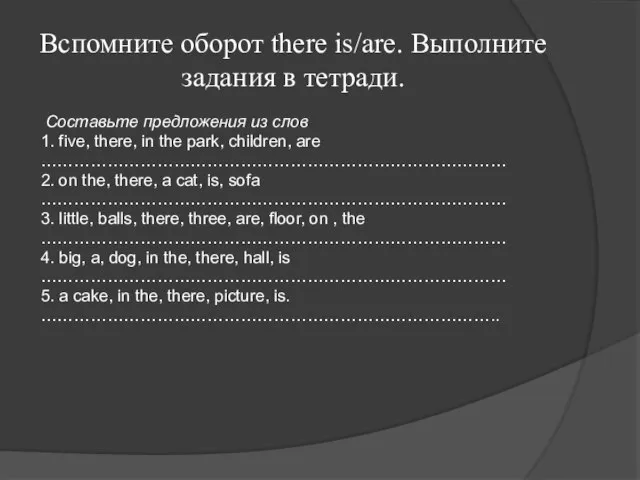 Вспомните оборот there is/are. Выполните задания в тетради. Составьте предложения из слов