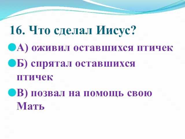 16. Что сделал Иисус? А) оживил оставшихся птичек Б) спрятал оставшихся птичек