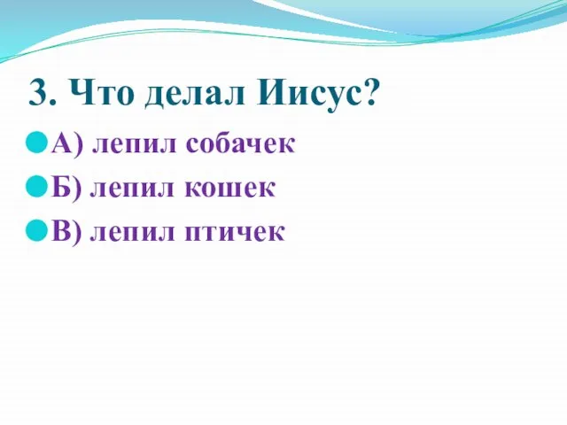 3. Что делал Иисус? А) лепил собачек Б) лепил кошек В) лепил птичек