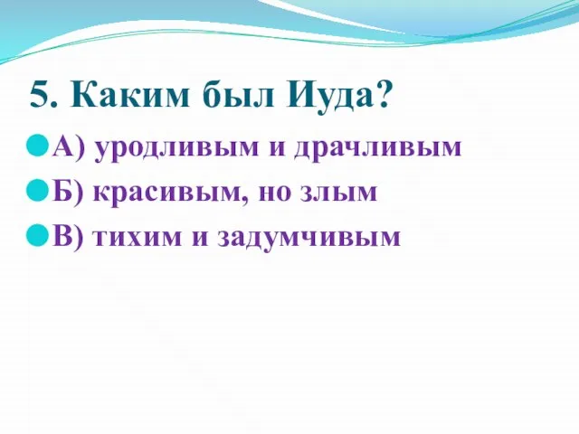 5. Каким был Иуда? А) уродливым и драчливым Б) красивым, но злым В) тихим и задумчивым