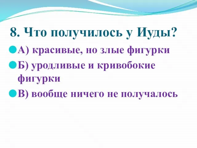 8. Что получилось у Иуды? А) красивые, но злые фигурки Б) уродливые