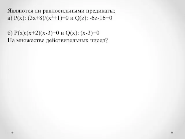 Являются ли равносильными предикаты: а) P(x): (3x+8)/(x2+1)=0 и Q(z): -6z-16=0 б) P(x):(x+2)(x-3)=0