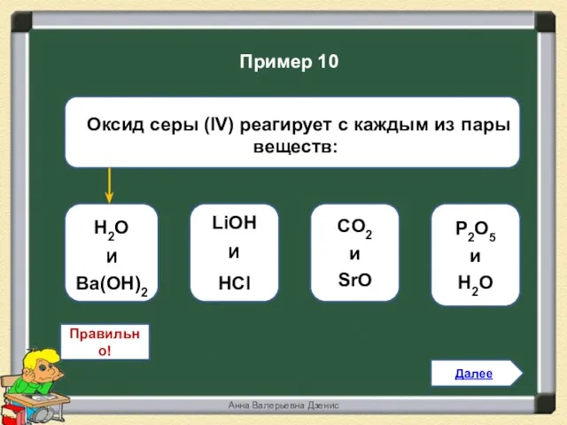 Правильно! Н2O И Вa(OH)2 LiОН И НCl CO2 и SrO P2O5 и