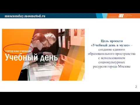 museumday.mosmetod.ru Цель проекта «Учебный день в музее» – создание единого образовательного пространства