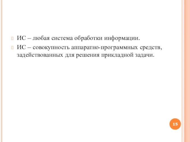 ИС – любая система обработки информации. ИС – совокупность аппаратно-программных средств, задействованных для решения прикладной задачи.