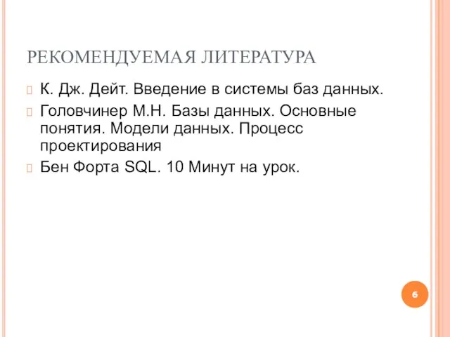 РЕКОМЕНДУЕМАЯ ЛИТЕРАТУРА К. Дж. Дейт. Введение в системы баз данных. Головчинер М.Н.