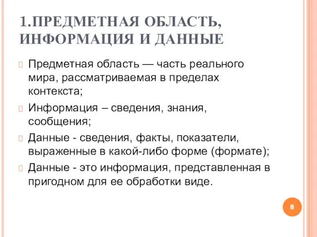 1.ПРЕДМЕТНАЯ ОБЛАСТЬ, ИНФОРМАЦИЯ И ДАННЫЕ Предметная область — часть реального мира, рассматриваемая