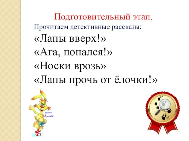 Подготовительный этап. Прочитаем детективные рассказы: «Лапы вверх!» «Ага, попался!» «Носки врозь» «Лапы прочь от ёлочки!»