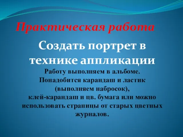 Практическая работа Создать портрет в технике аппликации Работу выполняем в альбоме. Понадобится