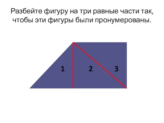 Разбейте фигуру на три равные части так, чтобы эти фигуры были пронумерованы. 1 2 3