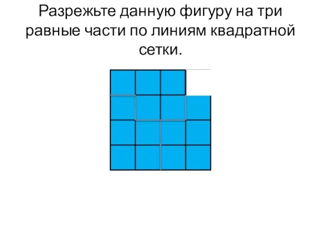 Разрежьте данную фигуру на три равные части по линиям квадратной сетки.