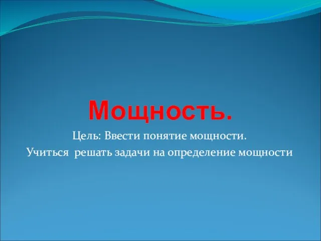 Мощность. Цель: Ввести понятие мощности. Учиться решать задачи на определение мощности