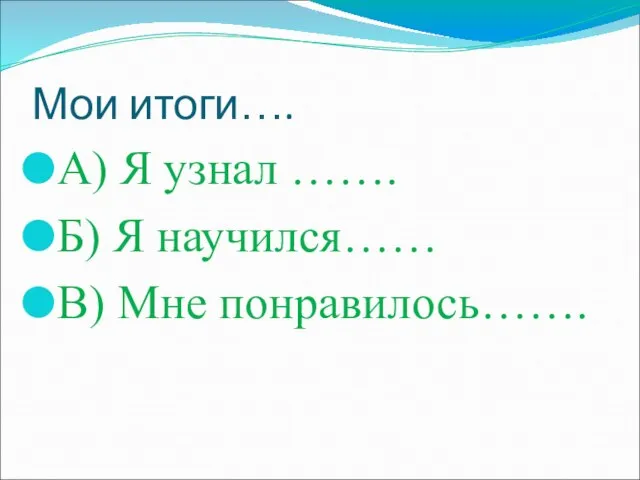 Мои итоги…. А) Я узнал ……. Б) Я научился…… В) Мне понравилось…….