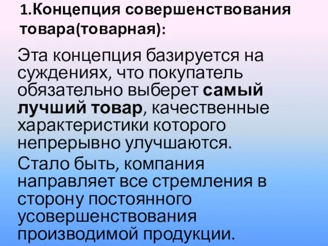 1.Концепция совершенствования товара(товарная): Эта концепция базируется на суждениях, что покупатель обязательно выберет