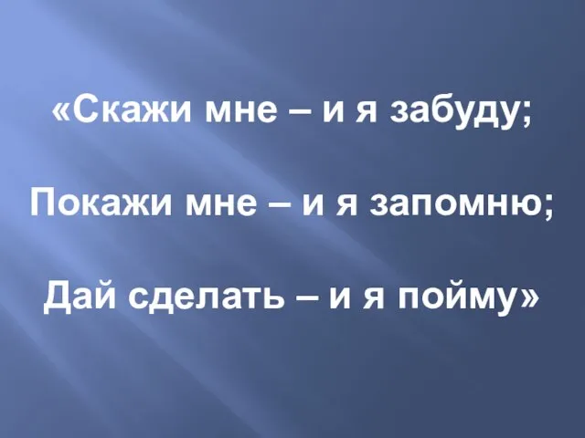 «Скажи мне – и я забуду; Покажи мне – и я запомню;