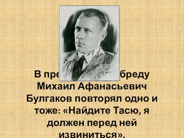 В предсмертном бреду Михаил Афанасьевич Булгаков повторял одно и тоже: «Найдите Тасю,