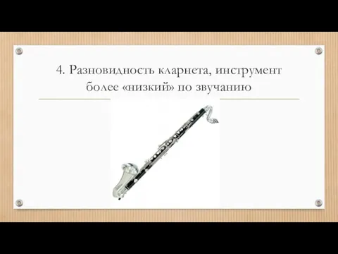 4. Разновидность кларнета, инструмент более «низкий» по звучанию