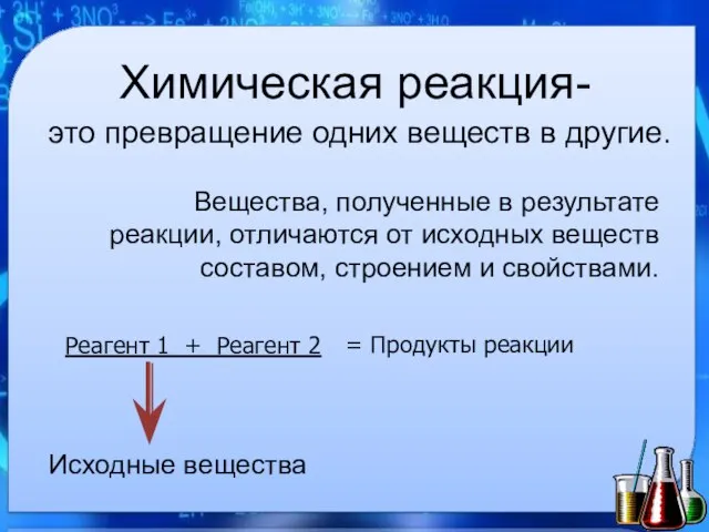 Химическая реакция- это превращение одних веществ в другие. Вещества, полученные в результате