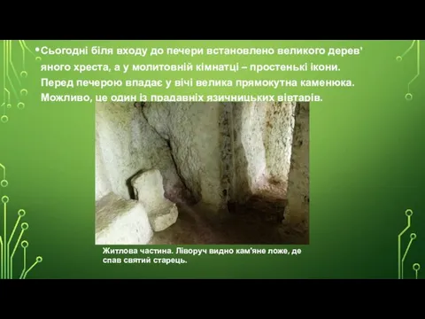 Сьогодні біля входу до печери встановлено великого дерев’яного хреста, а у молитовній