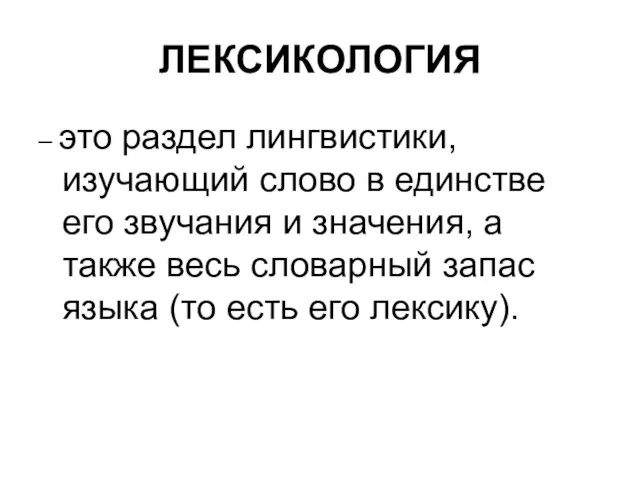 ЛЕКСИКОЛОГИЯ – это раздел лингвистики, изучающий слово в единстве его звучания и