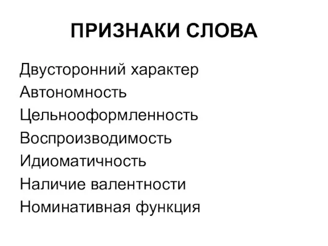 ПРИЗНАКИ СЛОВА Двусторонний характер Автономность Цельнооформленность Воспроизводимость Идиоматичность Наличие валентности Номинативная функция